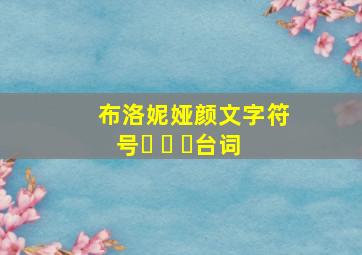 布洛妮娅颜文字符号ᗜ ‸ ᗜ台词